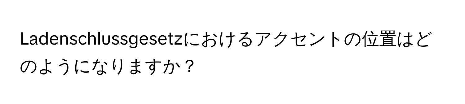 Ladenschlussgesetzにおけるアクセントの位置はどのようになりますか？