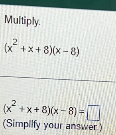 Multiply.
(x^2+x+8)(x-8)
(x^2+x+8)(x-8)=□
(Simplify your answer.)