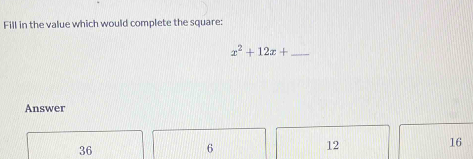 Fill in the value which would complete the square:
_ x^2+12x+
Answer
16
36
6
12