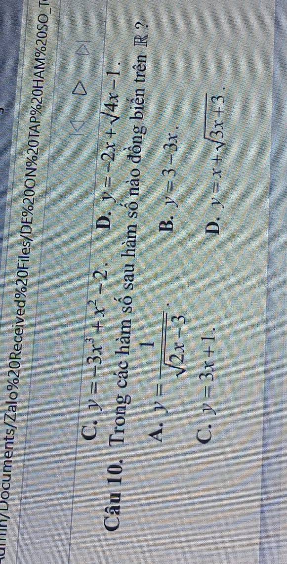 m/Documents/Zalo%20Received%20Files/DE%20ON%20TAP%20HAM%20SO_T
C. y=-3x^3+x^2-2. D. y=-2x+sqrt(4x-1.)
Câu 10. Trong các hàm số sau hàm số nào đồng biến trên R ?
A. y= 1/sqrt(2x-3) .
B. y=3-3x.
C. y=3x+1.
D. y=x+sqrt(3x+3).