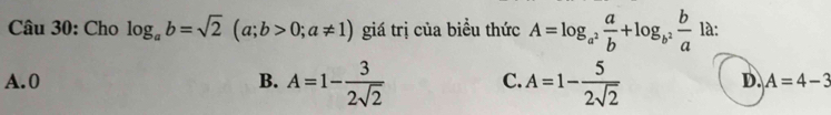 Cho log _ab=sqrt(2)(a;b>0;a!= 1) giá trị của biều thức A=log _a^2 a/b +log _b^2 b/a  là:
D.
A. 0 B. A=1- 3/2sqrt(2)  C. A=1- 5/2sqrt(2)  A=4-3