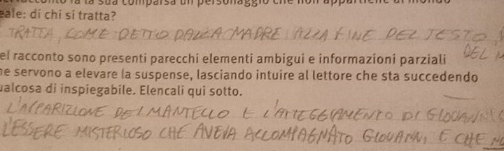 la sua comparsa un personaggio cne non appa 
eale: di chi sí tratta? 
el racconto sono presenti parecchi elementi ambigui e informazioni parziali 
he servono a elevare la suspense, lasciando intuire al lettore che sta succedendo 
ualcosa di inspiegabile. Elencali qui sotto.