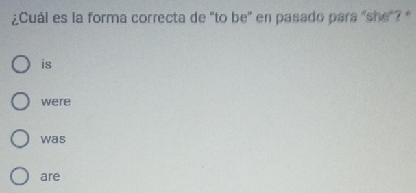 ¿Cuál es la forma correcta de "to be" en pasado para "she"? *
is
were
was
are