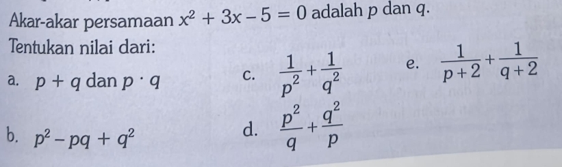 Akar-akar persamaan x^2+3x-5=0 adalah p dan q.
Tentukan nilai dari:
a. p+q dan p· q
C.  1/p^2 + 1/q^2  e.  1/p+2 + 1/q+2 
b. p^2-pq+q^2
d.  p^2/q + q^2/p 