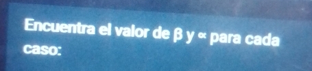 Encuentra el valor de β y ∞ para cada 
caso: