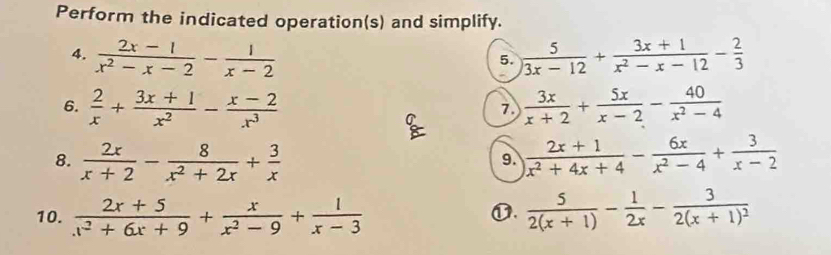 Perform the indicated operation(s) and simplify. 
4.  (2x-1)/x^2-x-2 - 1/x-2   5/3x-12 + (3x+1)/x^2-x-12 - 2/3 
5. 
6.  2/x + (3x+1)/x^2 - (x-2)/x^3   3x/x+2 + 5x/x-2 - 40/x^2-4 
7 
& 
8.  2x/x+2 - 8/x^2+2x + 3/x   (2x+1)/x^2+4x+4 - 6x/x^2-4 + 3/x-2 
9. 
10.  (2x+5)/x^2+6x+9 + x/x^2-9 + 1/x-3   5/2(x+1) - 1/2x -frac 32(x+1)^2
①.