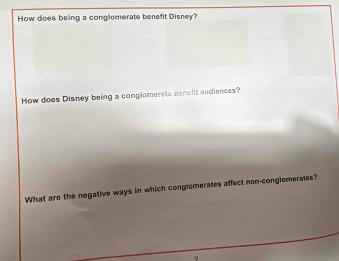 How does being a conglomerate benefit Disney? 
How does Disney being a conglomerate benafit audiences? 
What are the negative ways in which conglomerates affect non-conglomerates?
9