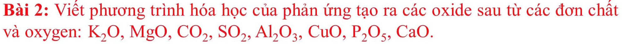 Viết phương trình hóa học của phản ứng tạo ra các oxide sau từ các đơn chất 
và oxygen: K_2O, MgO, CO_2, SO_2, Al_2O_3, CuO, P_2O_5, CaO.