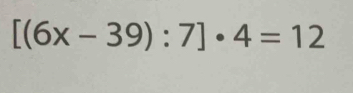 [(6x-39):7]· 4=12