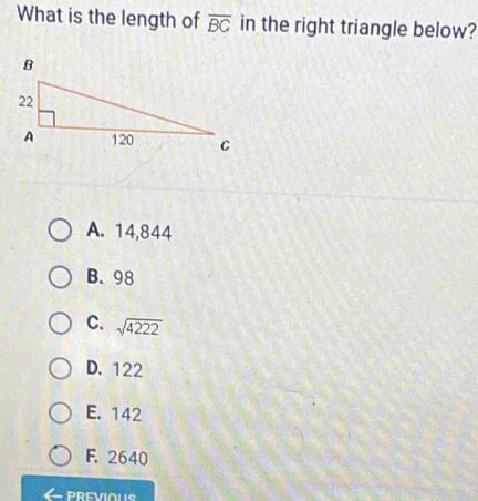 What is the length of overline BC in the right triangle below?
A. 14,844
B. 98
C. sqrt(4222)
D. 122
E. 142
F. 2640
PREVIOUS