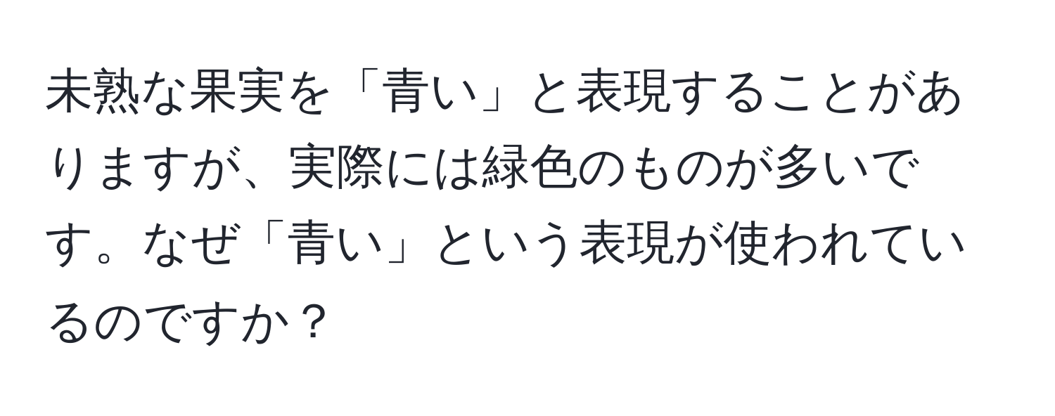 未熟な果実を「青い」と表現することがありますが、実際には緑色のものが多いです。なぜ「青い」という表現が使われているのですか？