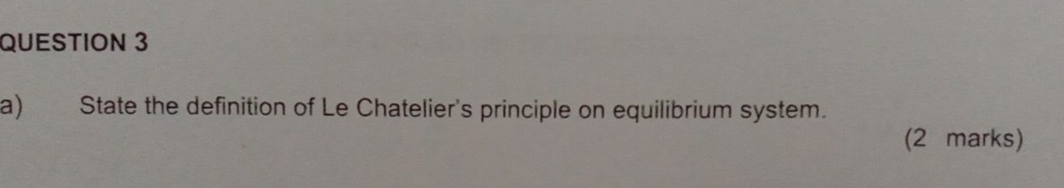 State the definition of Le Chatelier's principle on equilibrium system. 
(2 marks)