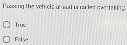 Passing the vehicle ahead is called overtaking.
True
False