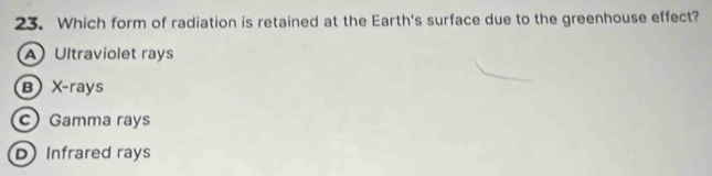 Which form of radiation is retained at the Earth's surface due to the greenhouse effect?
A Ultraviolet rays
B) X -rays
c Gamma rays
D Infrared rays