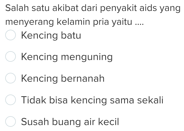 Salah satu akibat dari penyakit aids yang
menyerang kelamin pria yaitu ....
Kencing batu
Kencing menguning
Kencing bernanah
Tidak bisa kencing sama sekali
Susah buang air kecil