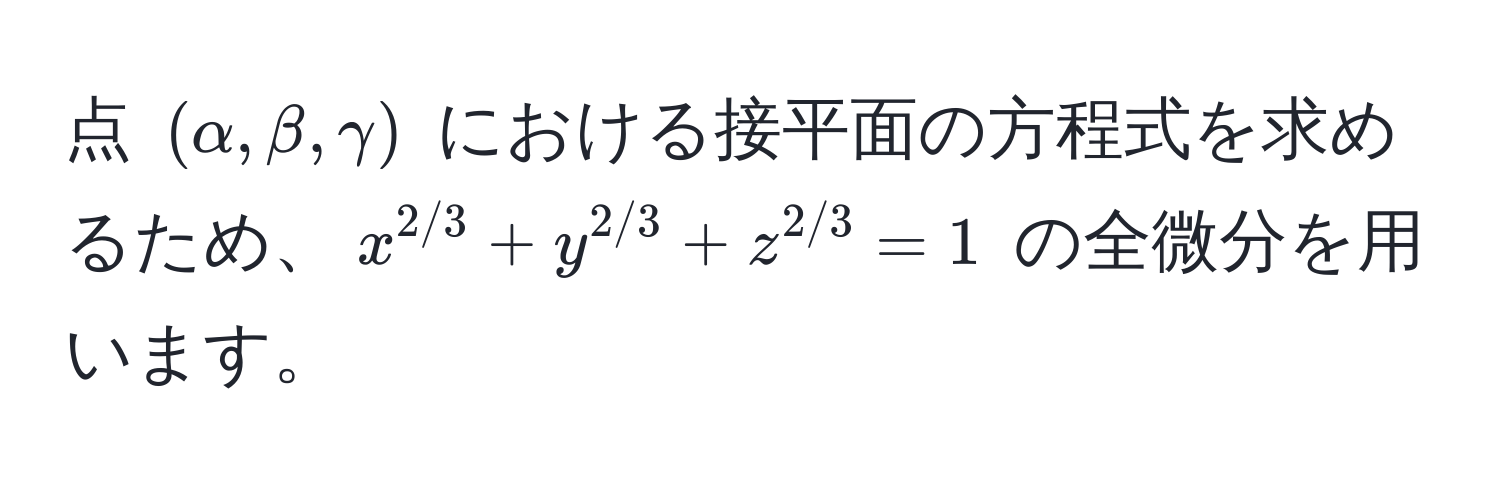 点 $(alpha, beta, gamma)$ における接平面の方程式を求めるため、$x^(2/3) + y^(2/3) + z^(2/3) = 1$ の全微分を用います。