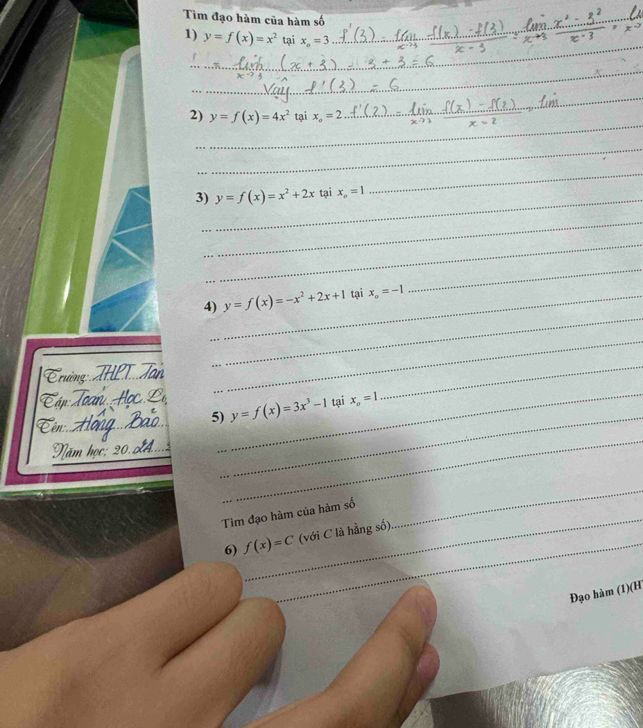 Tìm đạo hàm của hàm số 
_ 
1) y=f(x)=x^2 tại x_o=3 _ 
_ 
_ 
_ 
2) y=f(x)=4x^2 tại x_o=2 _ 
_ 
_ 
3)_ y=f(x)=x^2+2x tại x_o=1
_ 
_ 
_ 
_ 
_ 
4)_ y=f(x)=-x^2+2x+1 tại x_o=-1
Trường T Jan 
_ 
_ 
_ 
5) y=f(x)=3x^3-1 tại x_o=1
Năm học: 20.0
_ 
_ 
_ 
Tìm đạo hàm của hàm số 
_ 
_ 
6) f(x)=C (với C là hằng số) 
_ 
Đạo hàm (1)(H