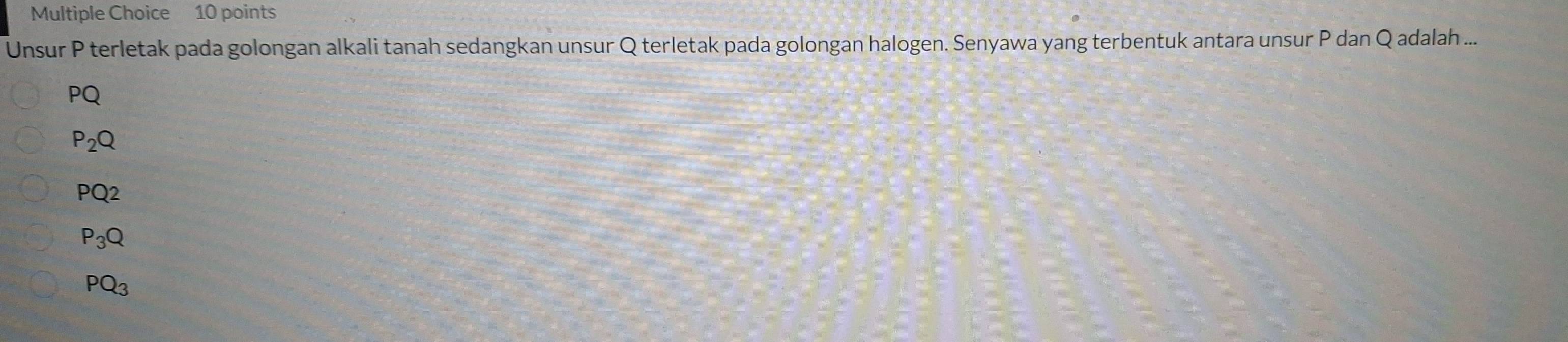 Unsur P terletak pada golongan alkali tanah sedangkan unsur Q terletak pada golongan halogen. Senyawa yang terbentuk antara unsur P dan Q adalah ...
PQ
P_2Q
PQ2
P_3Q
PQ_3