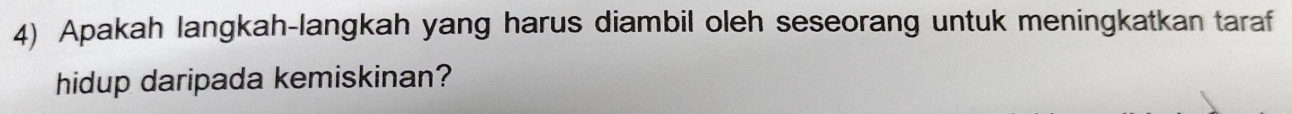 Apakah langkah-langkah yang harus diambil oleh seseorang untuk meningkatkan taraf 
hidup daripada kemiskinan?