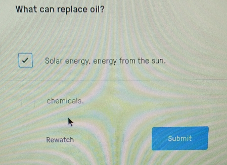 What can replace oil?
Solar energy, energy from the sun.
chemicals.
Rewatch Submit