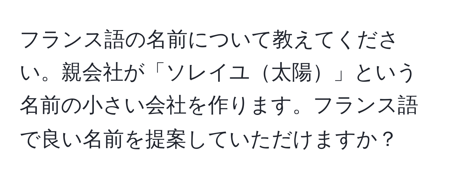 フランス語の名前について教えてください。親会社が「ソレイユ太陽」という名前の小さい会社を作ります。フランス語で良い名前を提案していただけますか？