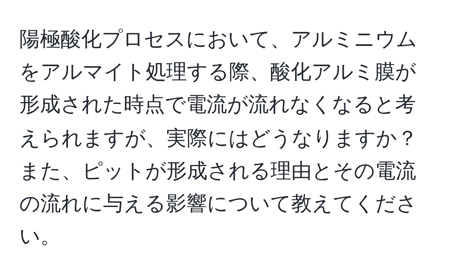 陽極酸化プロセスにおいて、アルミニウムをアルマイト処理する際、酸化アルミ膜が形成された時点で電流が流れなくなると考えられますが、実際にはどうなりますか？また、ピットが形成される理由とその電流の流れに与える影響について教えてください。