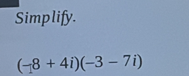 Simplify.
(-8+4i)(-3-7i)