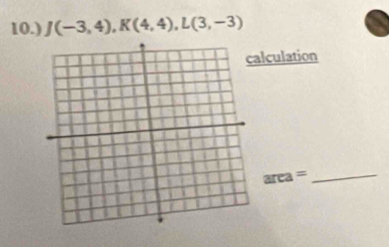 10.) J(-3,4), K(4,4), L(3,-3)
lculation 
_ area=