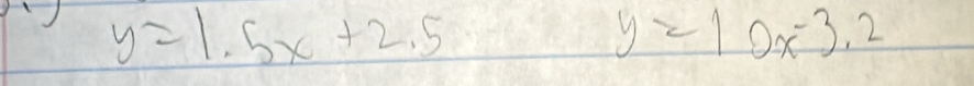 ) y=1.5x+2.5
y=10x^(-3.2)
