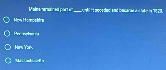 Maine remained part of_ until it seceded and became a state in 1820.
New Hampshire
Pennsylvania
New York
Massachusetts