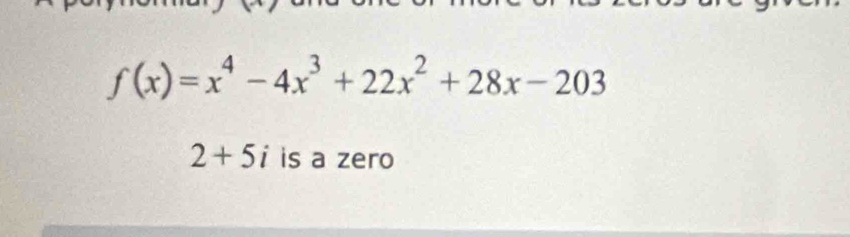 f(x)=x^4-4x^3+22x^2+28x-203
2+5i is a zero