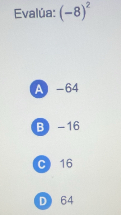 Evalúa: (-8)^2
A -64
B -16
C 16
D 64