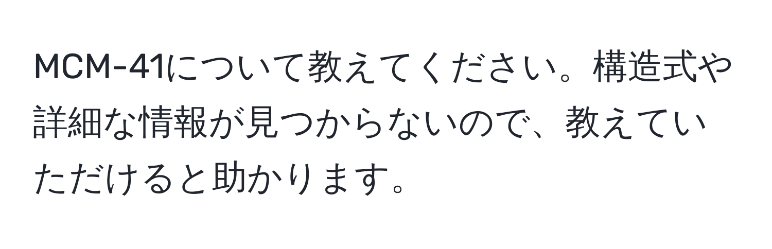 MCM-41について教えてください。構造式や詳細な情報が見つからないので、教えていただけると助かります。