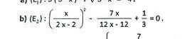 (E_2):( x/2x-2 )^2- 7x/12x-12 + 1/3 =0. 
7