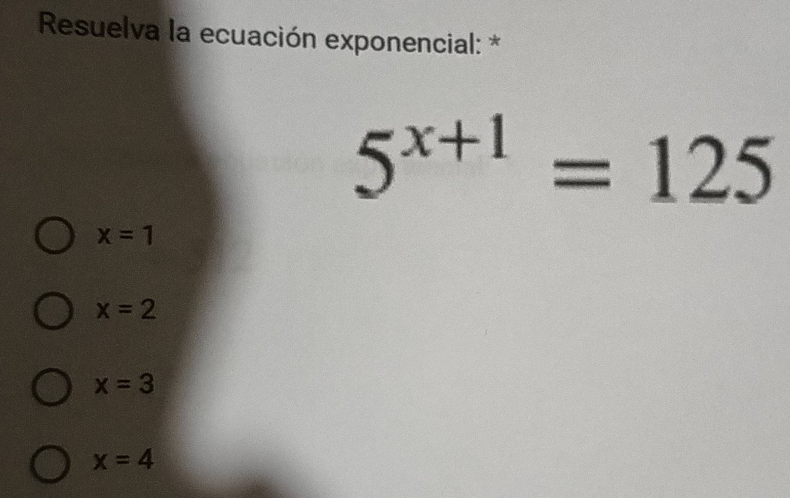 Resuelva la ecuación exponencial: *
5^(x+1)=125
x=1
x=2
x=3
x=4