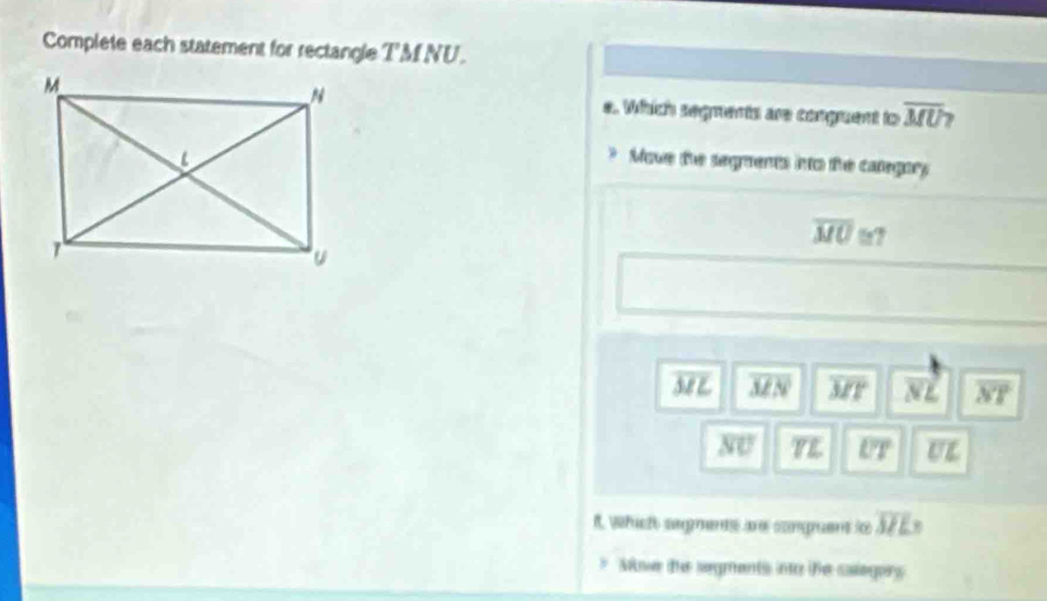 Complete each statement for rectangle TMNU
e. Which segments are conguent to overline MU D
Mowe the segments into the calegory
overline MO
overline ML overline MN overline MT vector NL overline NT
overline SU YE overline UT overline UL
It, which segments are conguent io overline ML
y Mwe the segments into the calegory