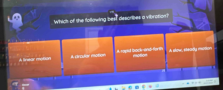 Vis
Which of the following best describes a vibration?
A linear motion A circular motion A rapid back-and-forth A slow, steady motion
motion
Oscor