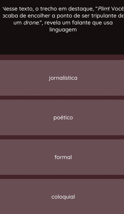 Nesse texto, o trecho em destaque, “Plim! Você
acaba de encolher a ponto de ser tripulante de
um drone.”, revela um falante que usa
linguagem
jornalística
poético
formal
coloquial