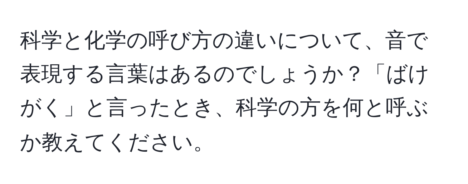 科学と化学の呼び方の違いについて、音で表現する言葉はあるのでしょうか？「ばけがく」と言ったとき、科学の方を何と呼ぶか教えてください。