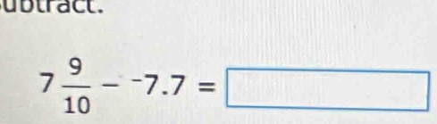 ubtract.
7 9/10 --7.7=□