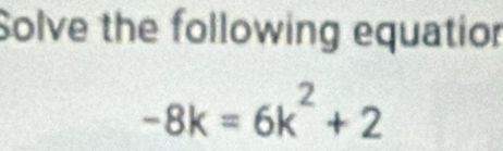 Solve the following equatior
-8k=6k^2+2