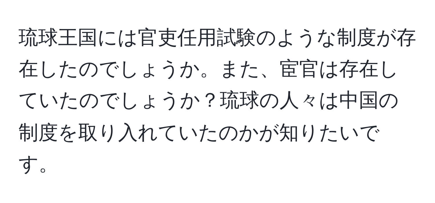 琉球王国には官吏任用試験のような制度が存在したのでしょうか。また、宦官は存在していたのでしょうか？琉球の人々は中国の制度を取り入れていたのかが知りたいです。