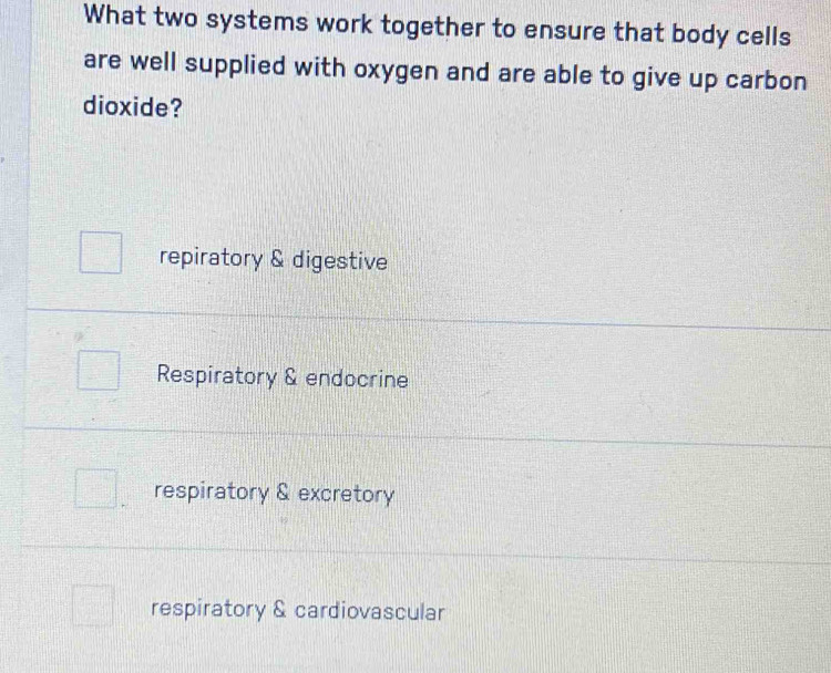 What two systems work together to ensure that body cells
are well supplied with oxygen and are able to give up carbon
dioxide?
repiratory & digestive
Respiratory & endocrine
respiratory & excretory
respiratory & cardiovascular