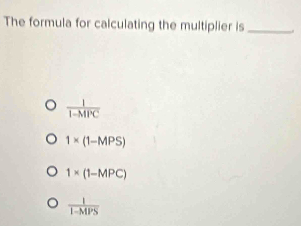 The formula for calculating the multiplier is_
 1/1-MPC 
1* (1-MPS)
1* (1-MPC)
 1/1-MPS 