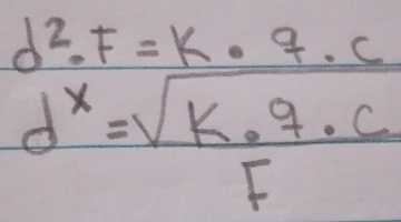 d^2· F=k· 9· c
d^x= sqrt(K· 9· c)/F 