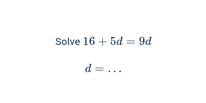 Solve 16+5d=9d
d=...