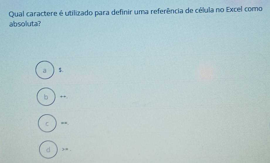 Qual caractere é utilizado para definir uma referência de célula no Excel como
absoluta?
a $.
b 。
C ==,
d y= _.