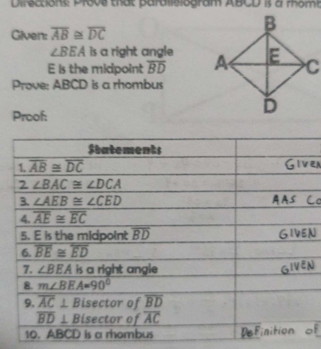 Directions: Prove that paralislogram ABCD is à momt
Given: overline AB≌ overline DC
∠ BEA is a right angle 
E is the midpoint overline BD
Prove: ABCD is a rhombus
Proof: