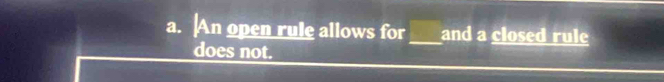 a. |An open rule allows for_ and a closed rule
does not.