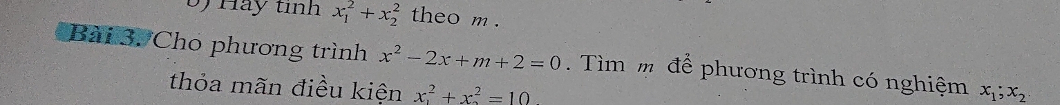 Hay tình x_1^(2+x_2^2 theo m. 
Bài 3. Cho phương trình x^2)-2x+m+2=0. Tìm m để phương trình có nghiệm x_1; x_2
thỏa mãn điều kiện x^2+x^2=10